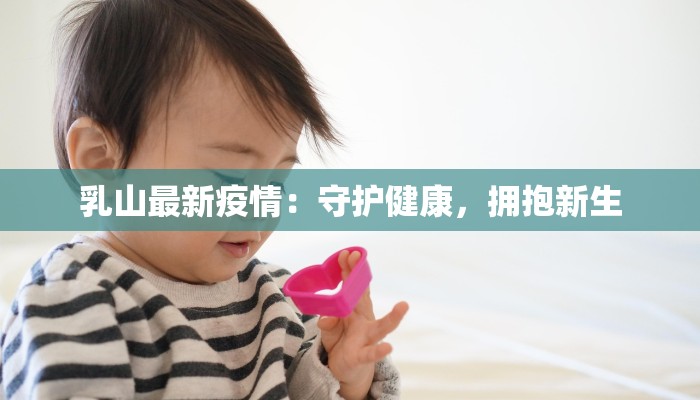乳山最新疫情：守护健康，拥抱新生