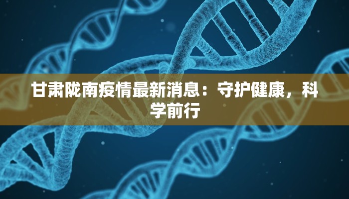 甘肃陇南疫情最新消息：守护健康，科学前行