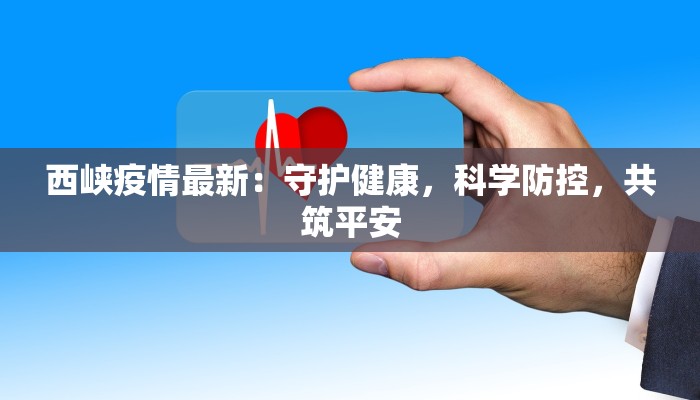 西峡疫情最新：守护健康，科学防控，共筑平安