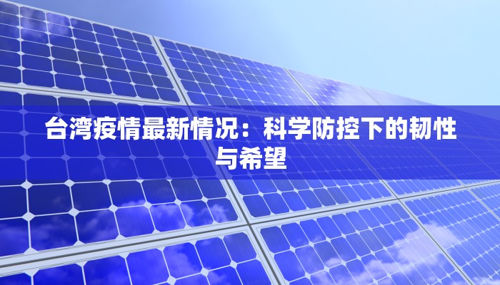 台湾疫情最新情况:科学防控下的韧性与希望