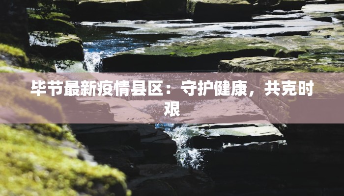 毕节最新疫情县区:守护健康,共克时艰