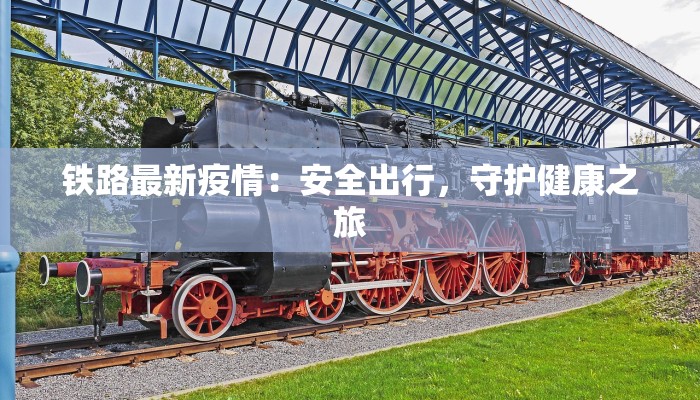 铁路最新疫情:安全出行,守护健康之旅