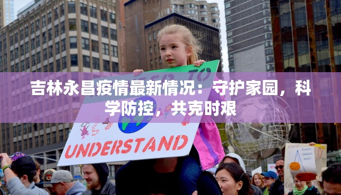 吉林永昌疫情最新情况:守护家园,科学防控,共克时艰