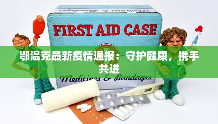 鄂温克最新疫情通报:守护健康,携手共进