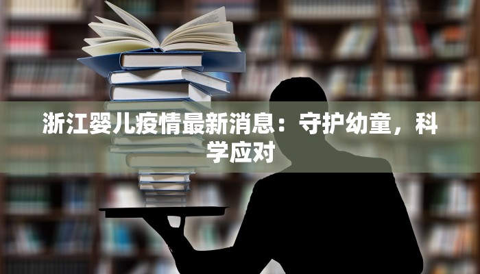 浙江婴儿疫情最新消息:守护幼童,科学应对