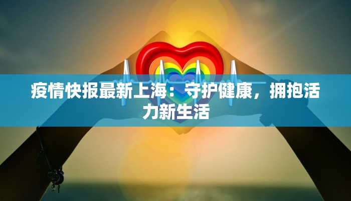 疫情快报最新上海:守护健康,拥抱活力新生活