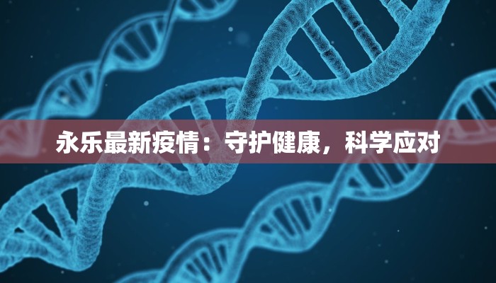 永乐最新疫情：守护健康，科学应对