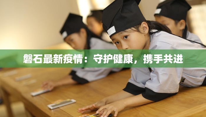 磐石最新疫情:守护健康,携手共进