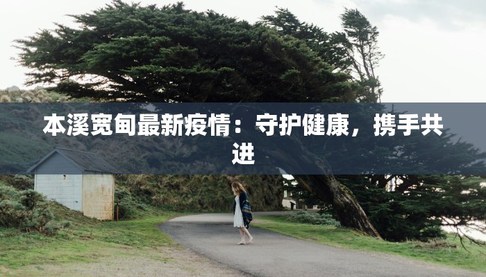 本溪宽甸最新疫情:守护健康,携手共进
