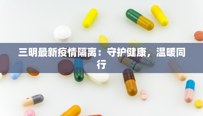 三明最新疫情隔离:守护健康,温暖同行