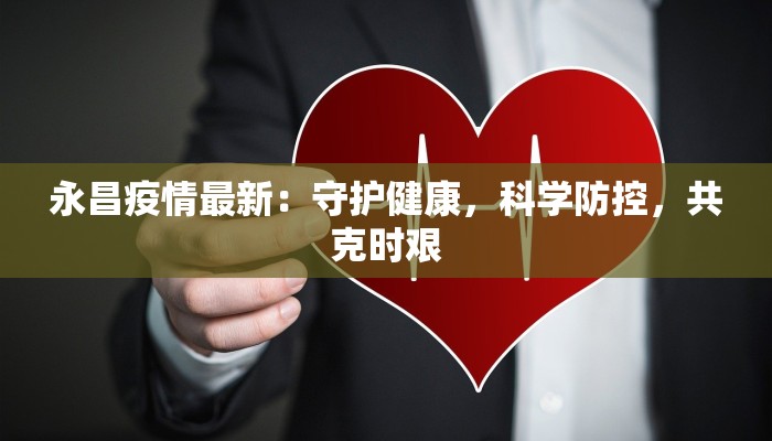 永昌疫情最新：守护健康，科学防控，共克时艰