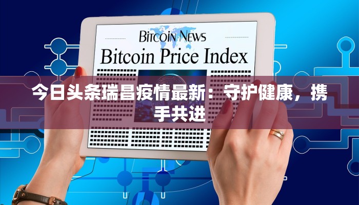 今日头条瑞昌疫情最新：守护健康，携手共进