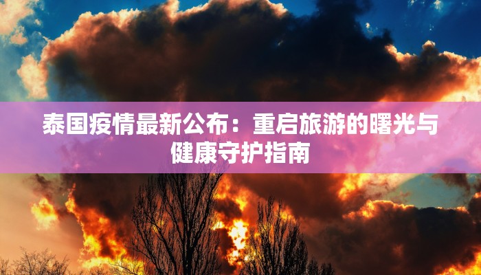 泰国疫情最新公布:重启旅游的曙光与健康守护指南