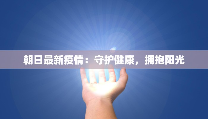 朝日最新疫情:守护健康,拥抱阳光