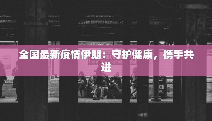 全国最新疫情伊朗:守护健康,携手共进