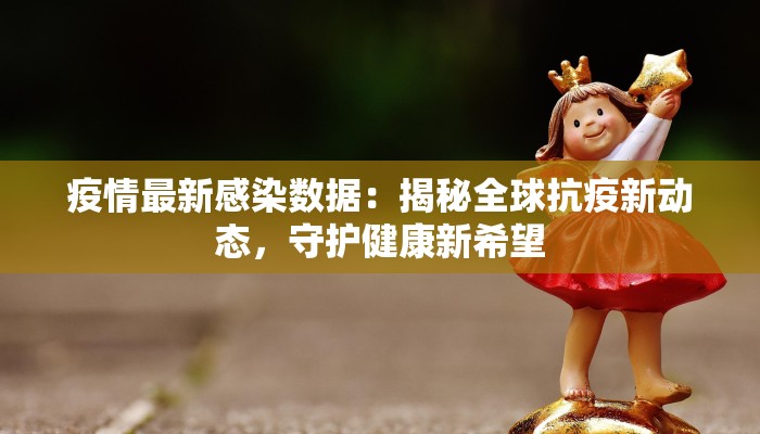 疫情最新感染数据:揭秘全球抗疫新动态,守护健康新希望