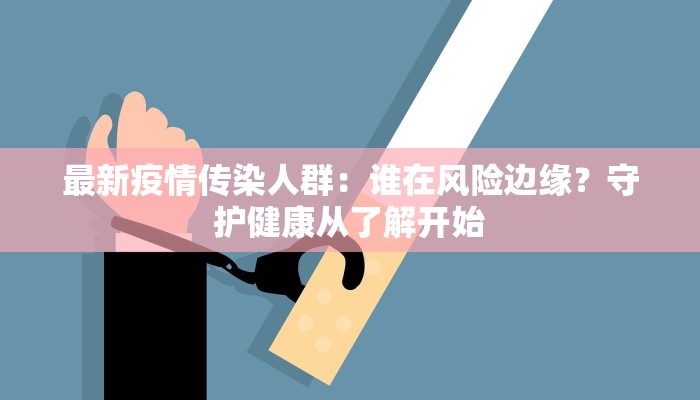 最新疫情传染人群:谁在风险边缘?守护健康从了解开始