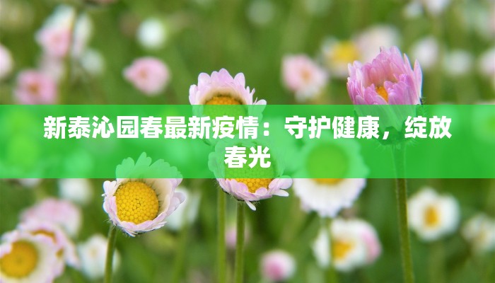 新泰沁园春最新疫情:守护健康,绽放春光