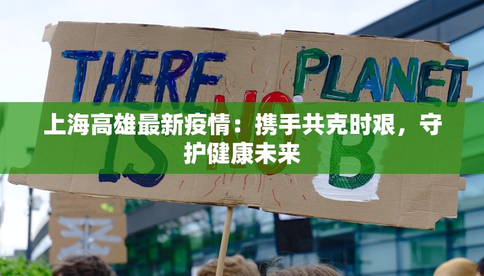 上海高雄最新疫情:携手共克时艰,守护健康未来