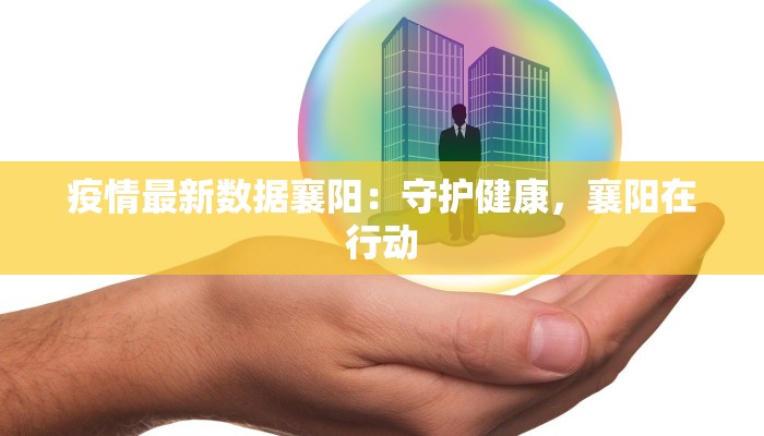 疫情最新数据襄阳：守护健康，襄阳在行动