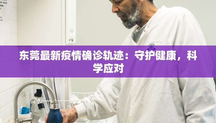 东莞最新疫情确诊轨迹：守护健康，科学应对