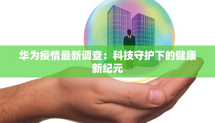 华为疫情最新调查：科技守护下的健康新纪元