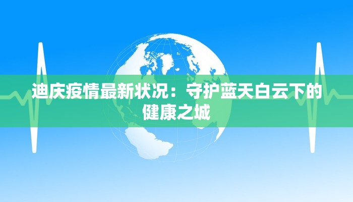 迪庆疫情最新状况:守护蓝天白云下的健康之城