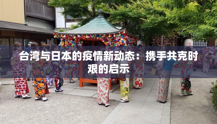 台湾与日本的疫情新动态:携手共克时艰的启示