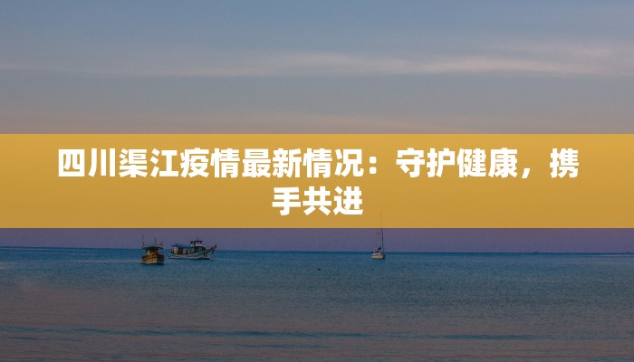 四川渠江疫情最新情况：守护健康，携手共进