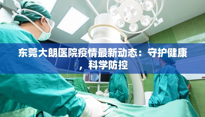 东莞大朗医院疫情最新动态：守护健康，科学防控