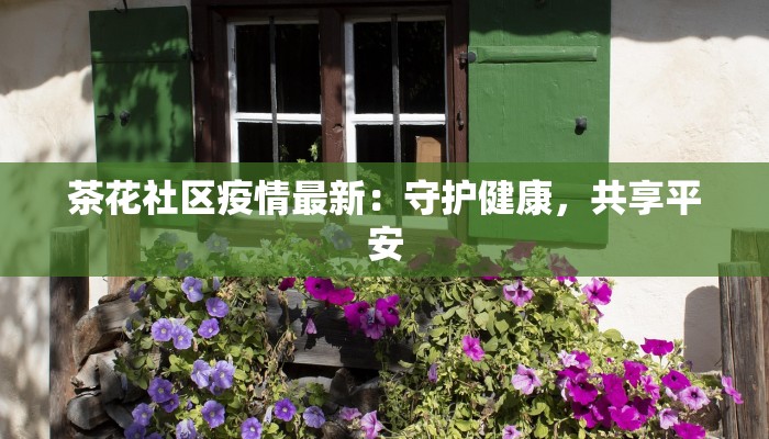 茶花社区疫情最新：守护健康，共享平安