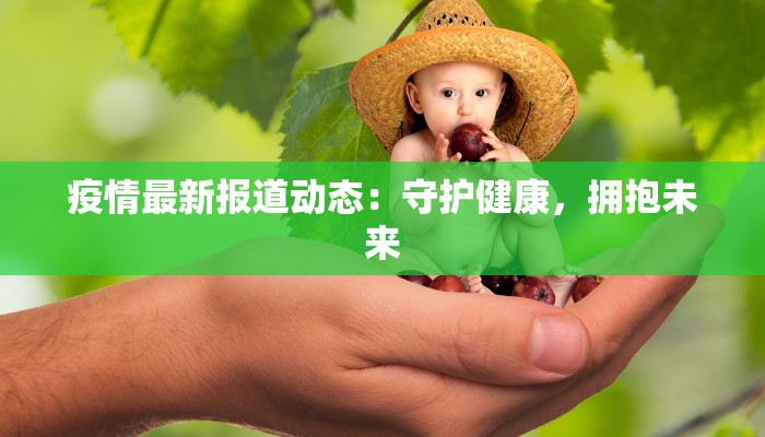 疫情最新报道动态：守护健康，拥抱未来