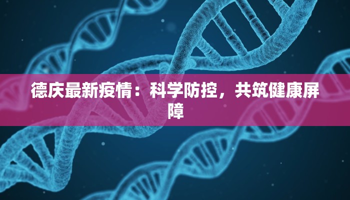 德庆最新疫情：科学防控，共筑健康屏障