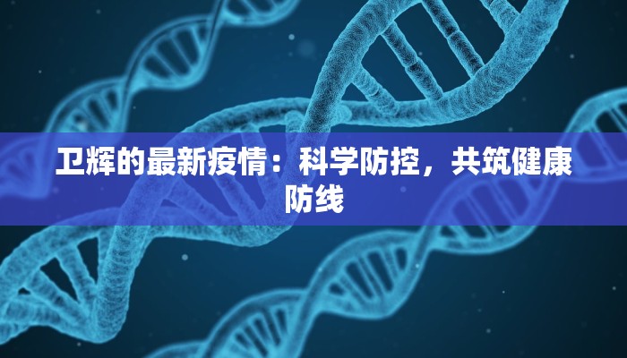卫辉的最新疫情:科学防控,共筑健康防线