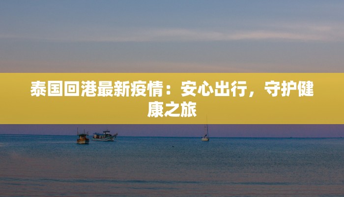 泰国回港最新疫情:安心出行,守护健康之旅