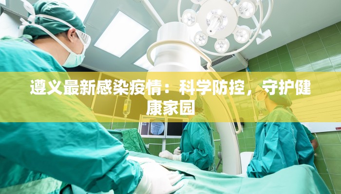 遵义最新感染疫情：科学防控，守护健康家园