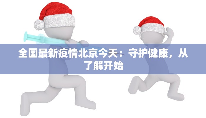 全国最新疫情北京今天：守护健康，从了解开始