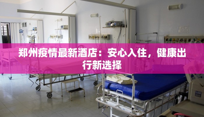 郑州疫情最新酒店：安心入住，健康出行新选择
