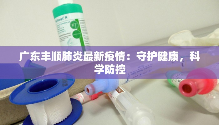 广东丰顺肺炎最新疫情：守护健康，科学防控