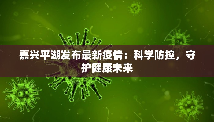 嘉兴平湖发布最新疫情：科学防控，守护健康未来