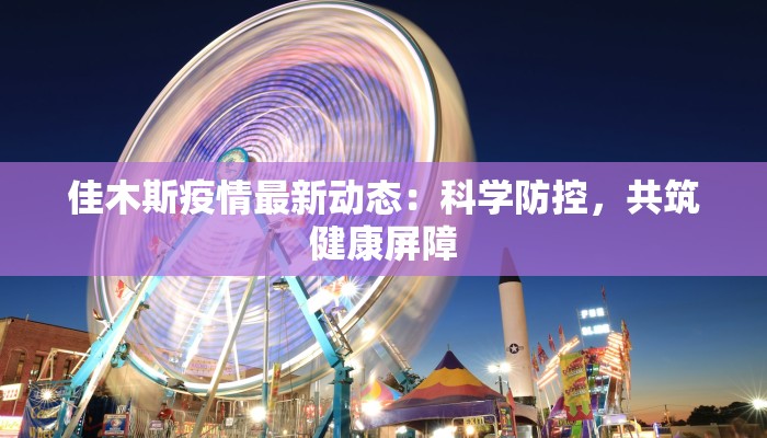 佳木斯疫情最新动态：科学防控，共筑健康屏障