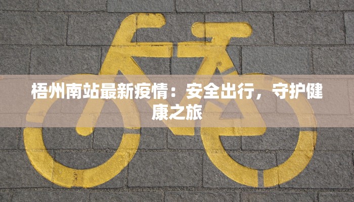 梧州南站最新疫情:安全出行,守护健康之旅