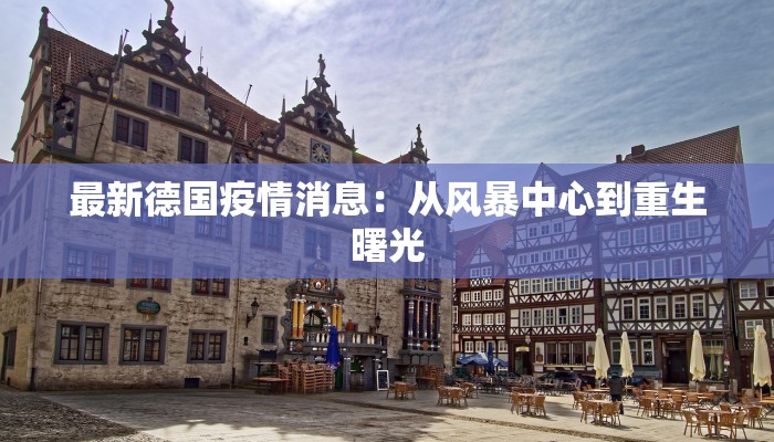 最新德国疫情消息:从风暴中心到重生曙光