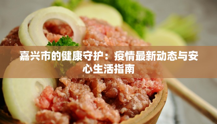 嘉兴市的健康守护:疫情最新动态与安心生活指南