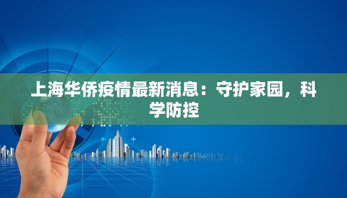上海华侨疫情最新消息：守护家园，科学防控