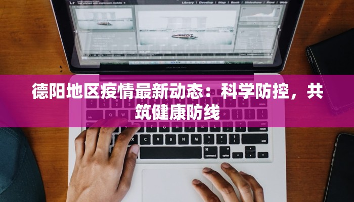德阳地区疫情最新动态：科学防控，共筑健康防线