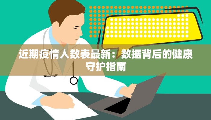 近期疫情人数表最新：数据背后的健康守护指南
