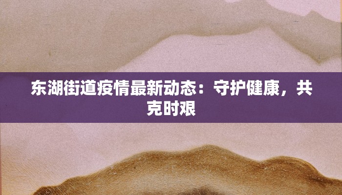 东湖街道疫情最新动态：守护健康，共克时艰