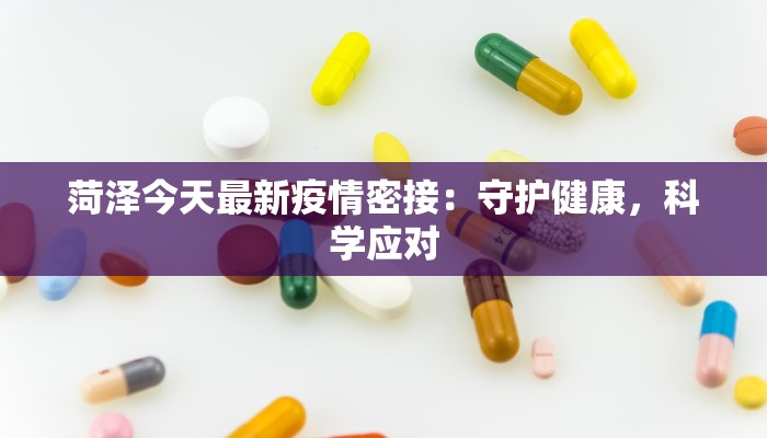 菏泽今天最新疫情密接：守护健康，科学应对