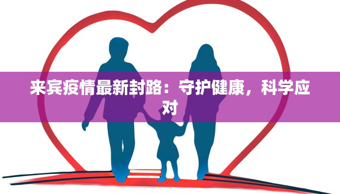 来宾疫情最新封路：守护健康，科学应对